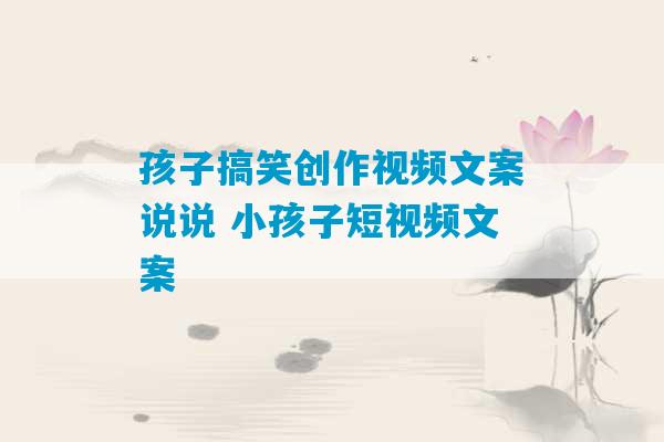 孩子搞笑创作视频文案说说 小孩子短视频文案-第1张图片-臭鼬助手