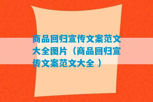 商品回归宣传文案范文大全图片（商品回归宣传文案范文大全 ）-第1张图片-臭鼬助手