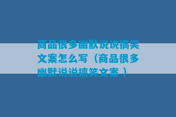 商品很多幽默说说搞笑文案怎么写（商品很多幽默说说搞笑文案 ）-第1张图片-臭鼬助手