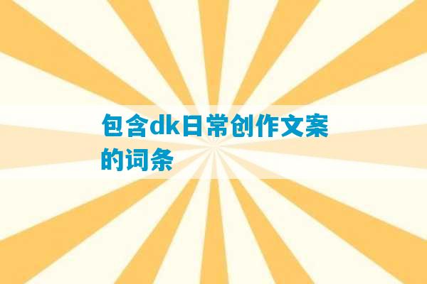 包含dk日常创作文案的词条-第1张图片-臭鼬助手