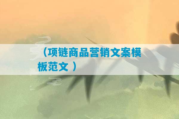 （项链商品营销文案模板范文 ）-第1张图片-臭鼬助手