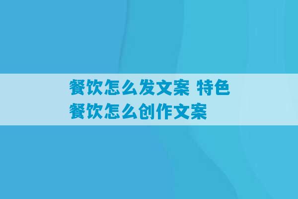 餐饮怎么发文案 特色餐饮怎么创作文案-第1张图片-臭鼬助手