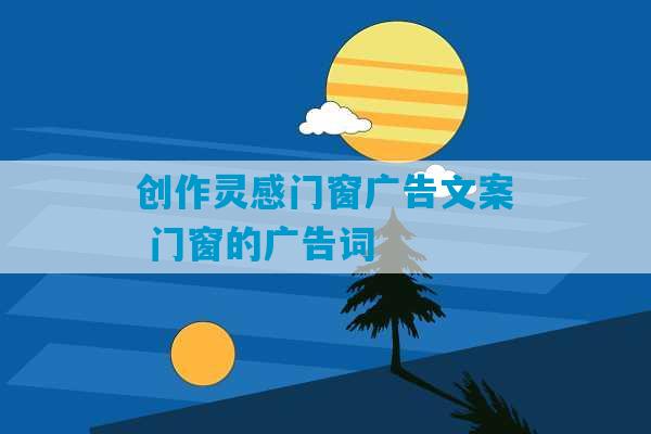 创作灵感门窗广告文案 门窗的广告词-第1张图片-臭鼬助手