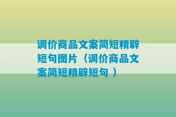 调价商品文案简短精辟短句图片（调价商品文案简短精辟短句 ）-第1张图片-臭鼬助手