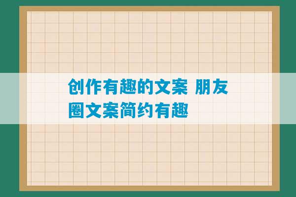 创作有趣的文案 朋友圈文案简约有趣-第1张图片-臭鼬助手