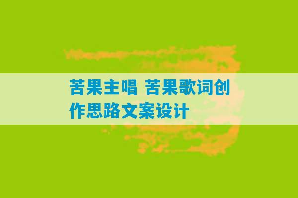 苦果主唱 苦果歌词创作思路文案设计-第1张图片-臭鼬助手