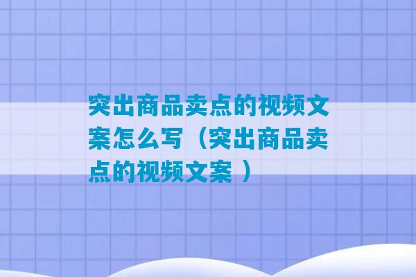 突出商品卖点的视频文案怎么写（突出商品卖点的视频文案 ）-第1张图片-臭鼬助手