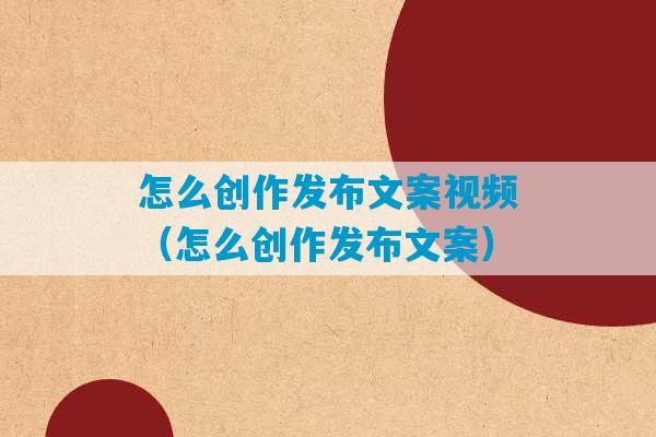 怎么创作发布文案视频（怎么创作发布文案）-第1张图片-臭鼬助手