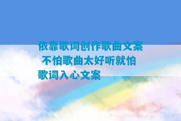 依靠歌词创作歌曲文案 不怕歌曲太好听就怕歌词入心文案-第1张图片-臭鼬助手