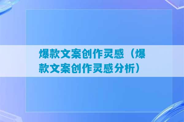 爆款文案创作灵感（爆款文案创作灵感分析）-第1张图片-臭鼬助手