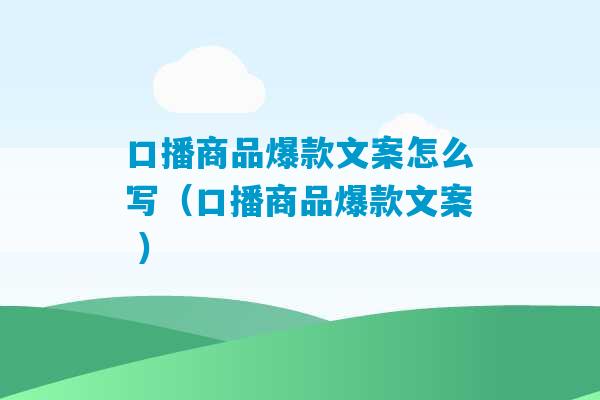 口播商品爆款文案怎么写（口播商品爆款文案 ）-第1张图片-臭鼬助手