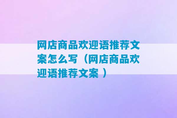 网店商品欢迎语推荐文案怎么写（网店商品欢迎语推荐文案 ）-第1张图片-臭鼬助手