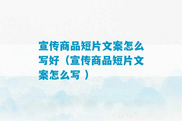 宣传商品短片文案怎么写好（宣传商品短片文案怎么写 ）-第1张图片-臭鼬助手