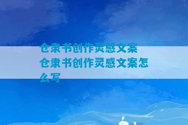 仓隶书创作灵感文案 仓隶书创作灵感文案怎么写-第1张图片-臭鼬助手