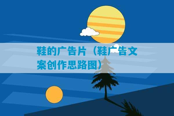 鞋的广告片（鞋广告文案创作思路图）-第1张图片-臭鼬助手