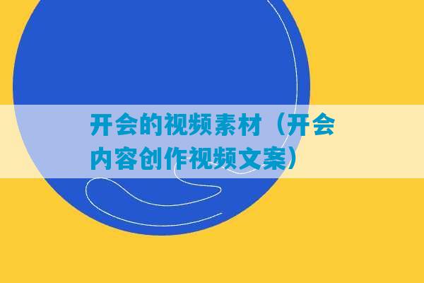 开会的视频素材（开会内容创作视频文案）-第1张图片-臭鼬助手