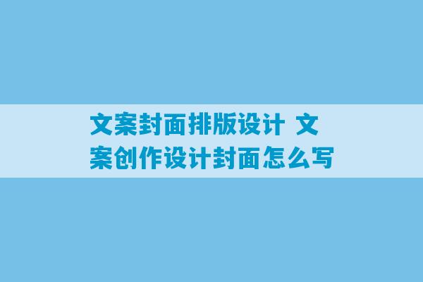 文案封面排版设计 文案创作设计封面怎么写-第1张图片-臭鼬助手