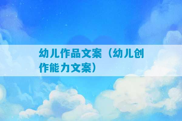 幼儿作品文案（幼儿创作能力文案）-第1张图片-臭鼬助手