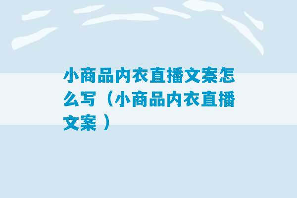 小商品内衣直播文案怎么写（小商品内衣直播文案 ）-第1张图片-臭鼬助手