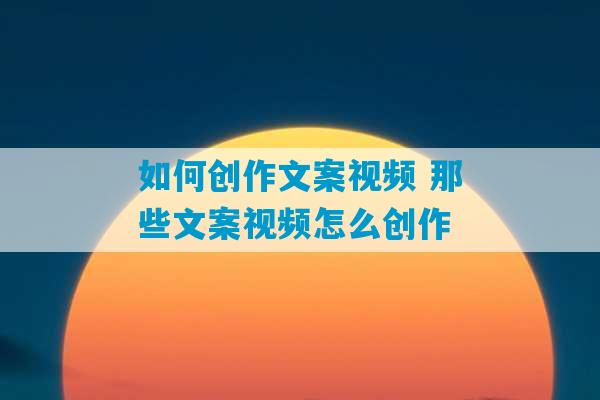 如何创作文案视频 那些文案视频怎么创作-第1张图片-臭鼬助手