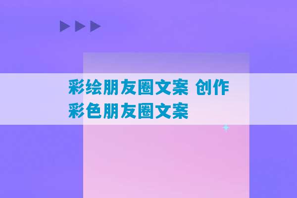 彩绘朋友圈文案 创作彩色朋友圈文案-第1张图片-臭鼬助手