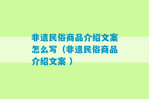 非遗民俗商品介绍文案怎么写（非遗民俗商品介绍文案 ）-第1张图片-臭鼬助手