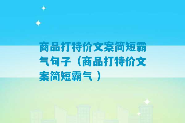 商品打特价文案简短霸气句子（商品打特价文案简短霸气 ）-第1张图片-臭鼬助手