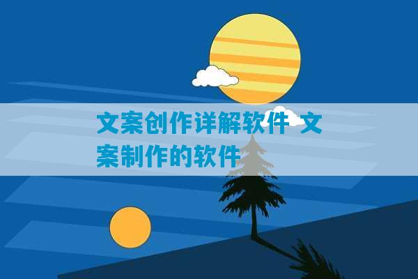 文案创作详解软件 文案制作的软件-第1张图片-臭鼬助手