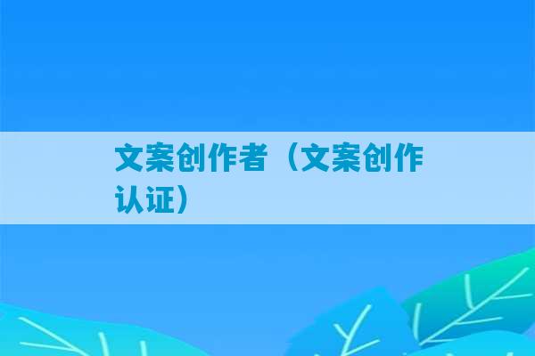 文案创作者（文案创作认证）-第1张图片-臭鼬助手