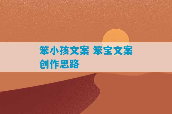 笨小孩文案 笨宝文案创作思路-第1张图片-臭鼬助手