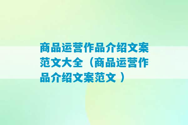 商品运营作品介绍文案范文大全（商品运营作品介绍文案范文 ）-第1张图片-臭鼬助手