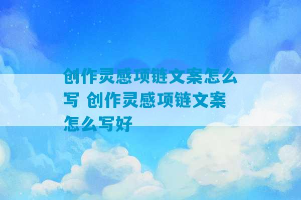 创作灵感项链文案怎么写 创作灵感项链文案怎么写好-第1张图片-臭鼬助手