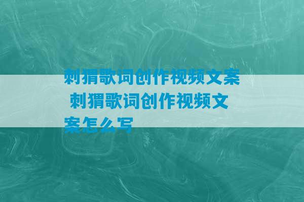 刺猬歌词创作视频文案 刺猬歌词创作视频文案怎么写-第1张图片-臭鼬助手