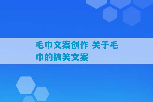 毛巾文案创作 关于毛巾的搞笑文案-第1张图片-臭鼬助手