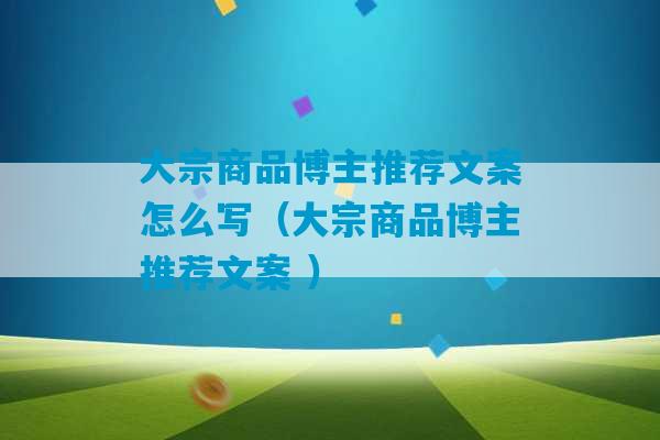 大宗商品博主推荐文案怎么写（大宗商品博主推荐文案 ）-第1张图片-臭鼬助手