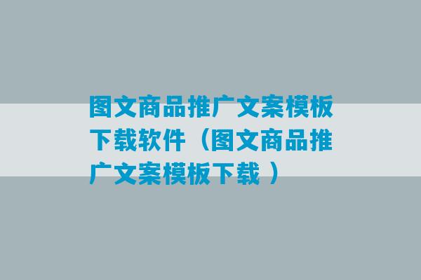 图文商品推广文案模板下载软件（图文商品推广文案模板下载 ）-第1张图片-臭鼬助手