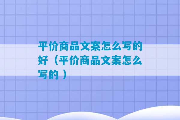 平价商品文案怎么写的好（平价商品文案怎么写的 ）-第1张图片-臭鼬助手