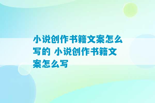 小说创作书籍文案怎么写的 小说创作书籍文案怎么写-第1张图片-臭鼬助手