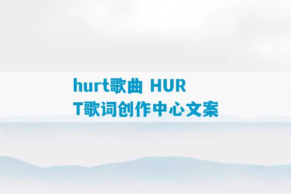 hurt歌曲 HURT歌词创作中心文案-第1张图片-臭鼬助手