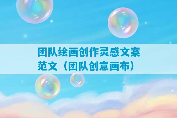 团队绘画创作灵感文案范文（团队创意画布）-第1张图片-臭鼬助手