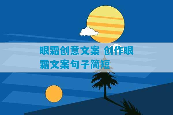 眼霜创意文案 创作眼霜文案句子简短-第1张图片-臭鼬助手