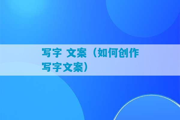 写字 文案（如何创作写字文案）-第1张图片-臭鼬助手