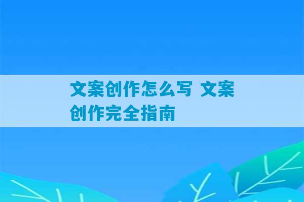 文案创作怎么写 文案创作完全指南-第1张图片-臭鼬助手