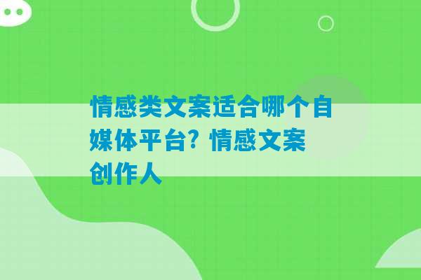 情感类文案适合哪个自媒体平台? 情感文案创作人-第1张图片-臭鼬助手