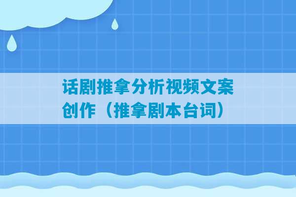 话剧推拿分析视频文案创作（推拿剧本台词）-第1张图片-臭鼬助手