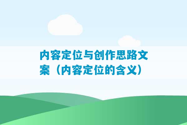 内容定位与创作思路文案（内容定位的含义）-第1张图片-臭鼬助手