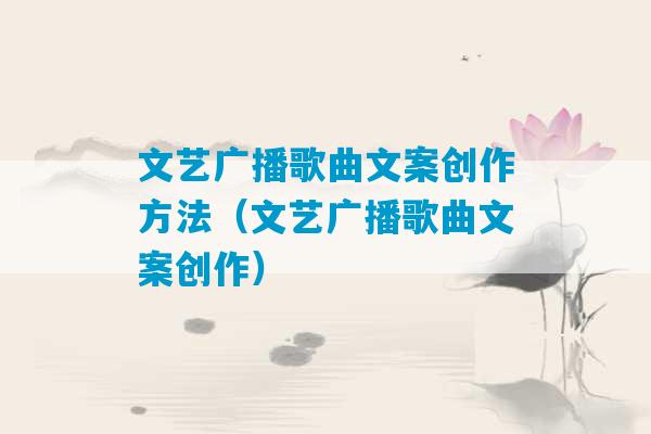 文艺广播歌曲文案创作方法（文艺广播歌曲文案创作）-第1张图片-臭鼬助手