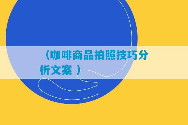 （咖啡商品拍照技巧分析文案 ）-第1张图片-臭鼬助手