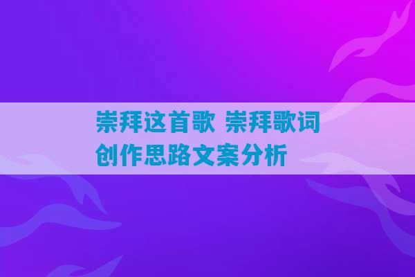 崇拜这首歌 崇拜歌词创作思路文案分析-第1张图片-臭鼬助手