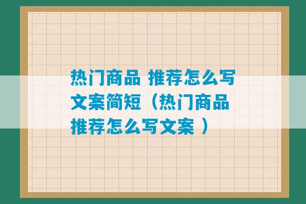 热门商品 推荐怎么写文案简短（热门商品 推荐怎么写文案 ）-第1张图片-臭鼬助手